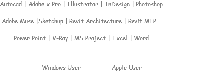 Autocad | Adobe x Pro | Illustrator | InDesign | Photoshop Adobe Muse |Sketchup | Revit Architecture | Revit MEP Power Point | V-Ray | MS Project | Excel | Word Windows User Apple User